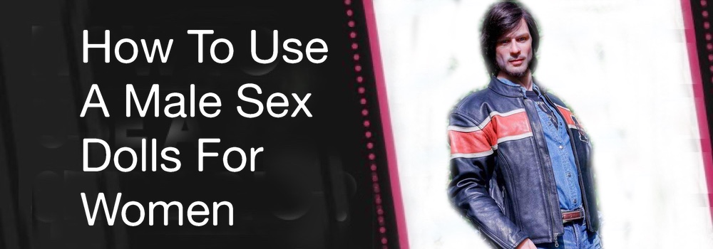 How To Use A Male Sex Dolls For Women - How to Use a Gay Sex Doll