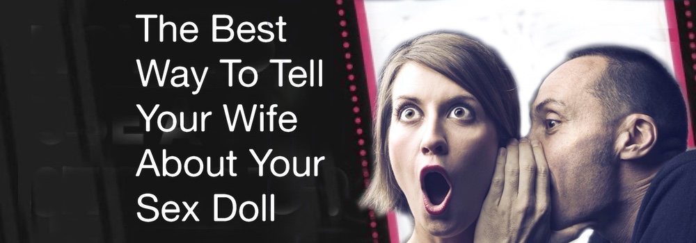 The Best Way To Tell Your Wife About Your Sex Doll